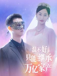 混不好只能继承万亿家产（98集）高分佳作免费看