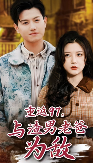重返97,成为渣男老爸死对头(重返97,与渣男老爸为敌) 重返97,成为渣男老爸死对头(重返97,与渣男老爸为敌)短剧中追到爽