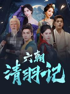 六朝清羽记（34集）爆火短剧推荐