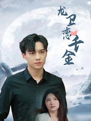 龙卫恋千金（100集）精彩短剧抢先看