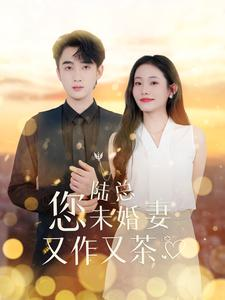 陆总您未婚妻又作又茶（100集）短剧太好看了吧