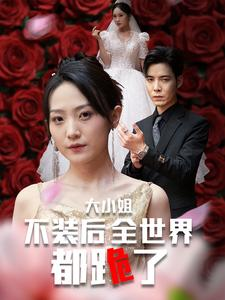 大小姐不装后全世界都跪了$被甩后大小姐狂虐渣男(53集) 大小姐不装后全世界都跪了$被甩后大小姐狂虐渣男(53集)民国短剧推荐