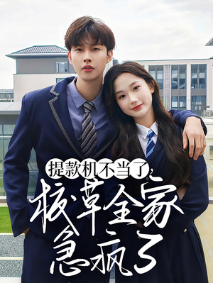 提款机不当了校草全家急疯了(67集) 提款机不当了校草全家急疯了(67集)夸克网盘观看