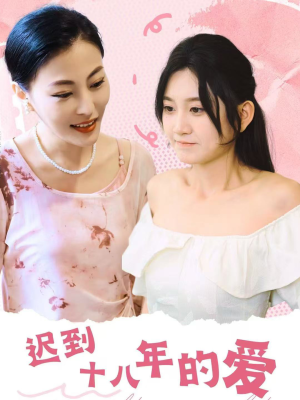 迟到十八年的爱（70集）新短剧推荐