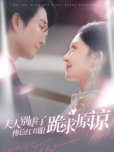 夫人别虐了傅总红着眼跪求原谅（100集）最火短剧热播中