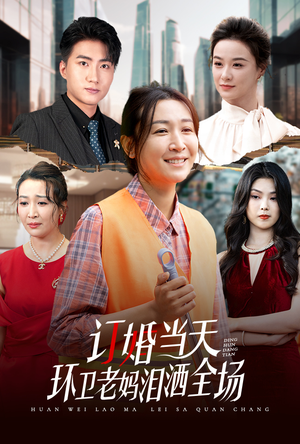 订婚当天环卫老妈泪洒全场（34集）好看短剧抢先看