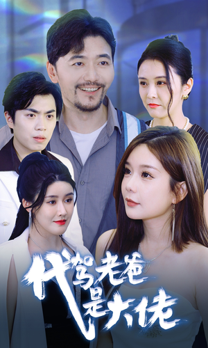 代驾老爸是大佬（65集）全剧免费观看