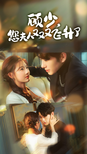 顾少，您夫人又又又飞升了（62集）我真的爱了