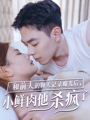 和前夫的聊天记录曝光后，小鲜肉他杀疯了（35集）短剧精彩片段