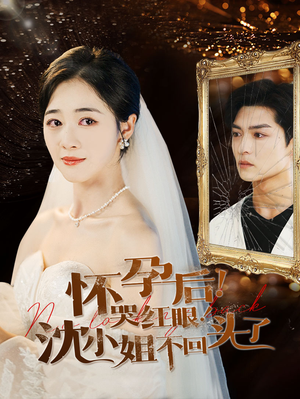 怀孕后！哭红眼！沈小姐不回头了（64集）免费版