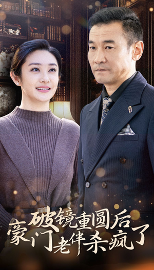 破镜重圆后豪门老伴杀疯了（56集）最新上映的短剧