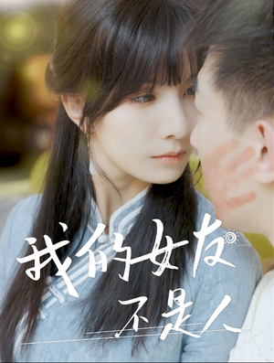 我的女友不是人（72集）最火短剧热播中