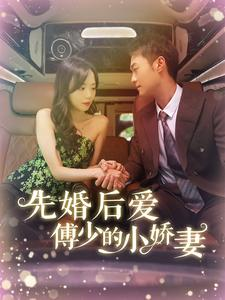 先婚后爱傅少的小娇妻（95集）精彩短剧分享。