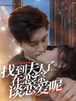 找到夫人了，在恋综谈恋爱呢（64集）超火短剧抢先看