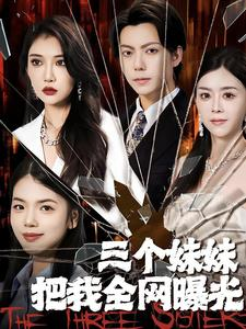 三个妹妹把我全网曝光(100集) 三个妹妹把我全网曝光(100集)更新时间一览表