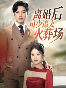 离婚后司少追妻火葬场(87集) 离婚后司少追妻火葬场(87集)排行榜前十短剧