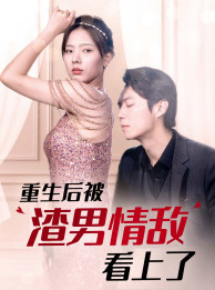 重生后被渣男情敌看上了(97集) 重生后被渣男情敌看上了(97集)精彩短剧片段
