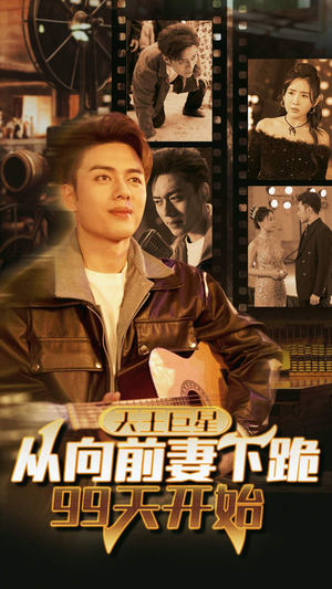 天王巨星从向前妻下跪99天开始(80集) 天王巨星从向前妻下跪99天开始(80集)免费短剧全集看