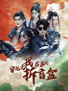 穿越之我在古代拆盲盒（64集）爆火短剧追不停