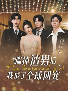 踹掉渣男后我成了全球团宠(90集) 踹掉渣男后我成了全球团宠(90集)短剧追到爽