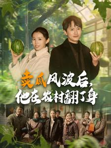 卖瓜风波后,他在农村翻了身(100集) 卖瓜风波后,他在农村翻了身(100集)剧情简介
