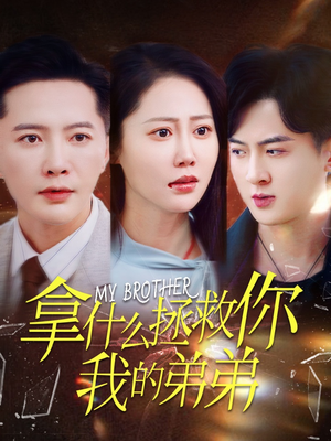 拿什么拯救你我的弟弟（64集）火爆短剧推荐