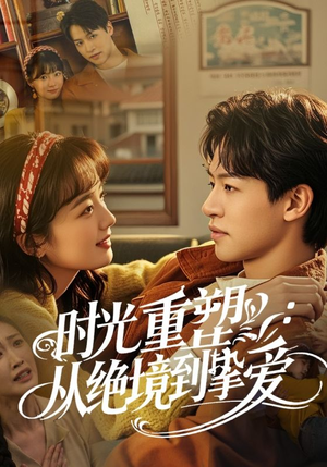 时光重塑从绝境到挚爱（60集）最新短剧抢先看