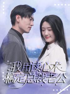 我用读心术搞定总裁老公（77集）百亿短剧抢先看