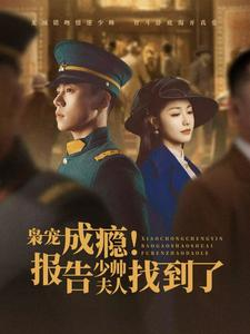 枭宠成瘾报告少帅夫人找到了(85集) 枭宠成瘾报告少帅夫人找到了(85集)热门火爆短剧