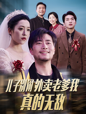 儿子别闹外卖老爹我真的无敌（68集） 全部免费看全集