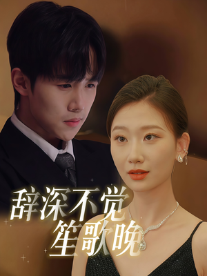 辞深不觉笙歌晚（61集）热播短剧重燃