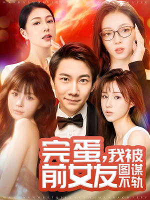 完蛋我被前女友图谋不轨(91集) 完蛋我被前女友图谋不轨(91集) 好短剧分享