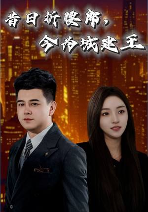 昔日折腰郎今为城建王（35集）爆火短剧追不停