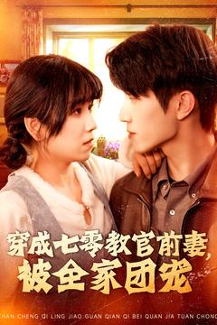 穿成七零教官前妻，被全家团宠（115集）一口气追完短剧