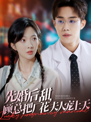 先婚后甜，顾总把厂花夫人宠上天（78集）短剧太好看