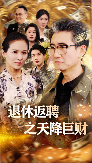 退休返聘之天降巨财（70集） 精彩好看短剧