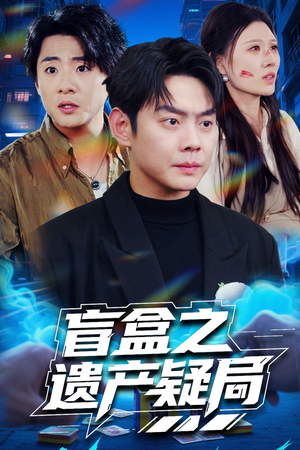 盲盒之遗产疑局（57集） 最新热播短剧