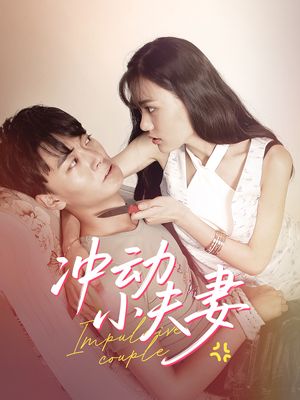 冲动小夫妻(36集) 冲动小夫妻(36集) 热门短剧在线看