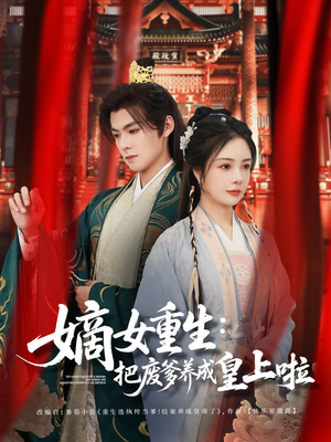 嫡女重生把废爹养成皇上啦(63集) 嫡女重生把废爹养成皇上啦(63集)短剧全集免费