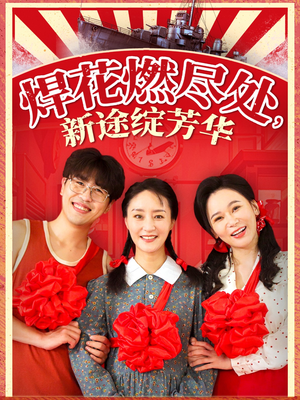 焊花燃尽处新途绽芳华(53集) 焊花燃尽处新途绽芳华(53集)好看的短剧分享