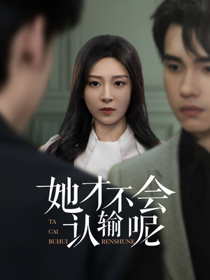 她才不会认输呢（58集）百亿短剧抢先看