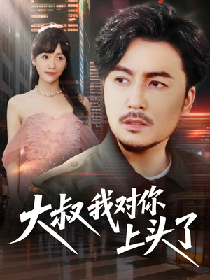 大叔我对你上头了（74集）精彩短剧免费看