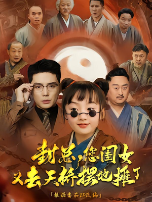 封总您闺女又去天桥摆摊了（62集）太好看了短剧