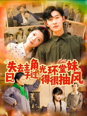 失去主角光环堂妹日子过得很抽风（120集）短剧介绍