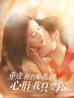 重逢他红眼跪哄，心肝，我只要你（84集）精彩短剧天天看
