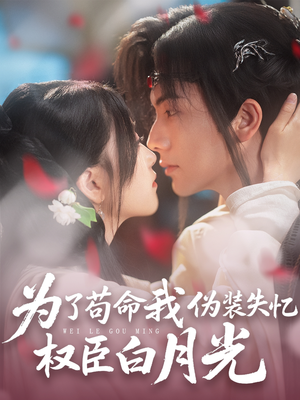 为了苟命我伪装失忆权臣白月光（74集）免费观看就是爽