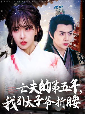 亡夫的第五年我引太子爷折腰(54集) 亡夫的第五年我引太子爷折腰(54集)短剧太好看