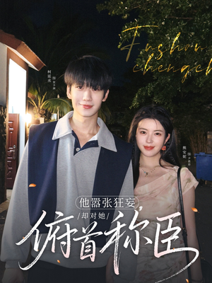 他嚣张狂妄，却对她俯首称臣（71集）短剧热播抢先看