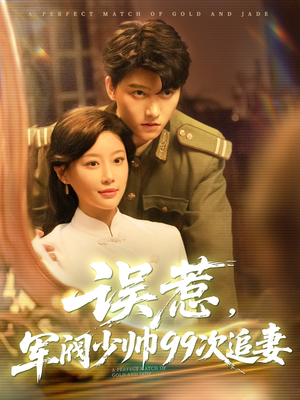 误惹军阀少帅99次追妻（57集）热门短剧来袭