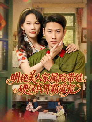 明艳美人家属院带娃，硬汉兵哥霸道宠（83集）短剧热门分享